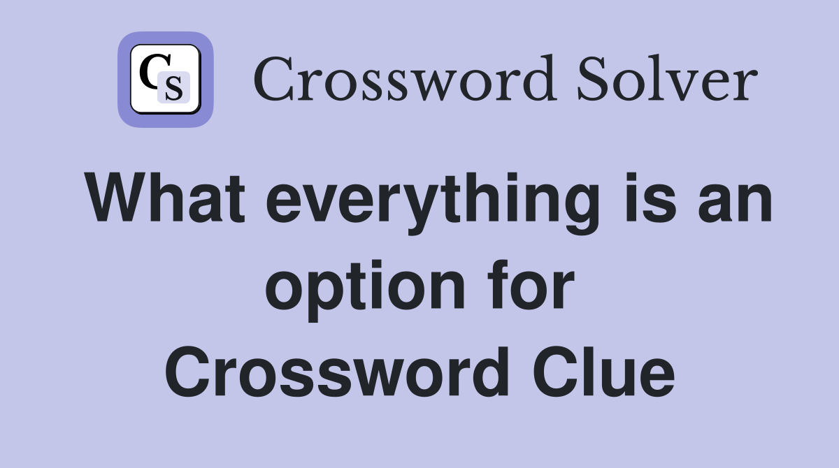What everything is an option for Crossword Clue
