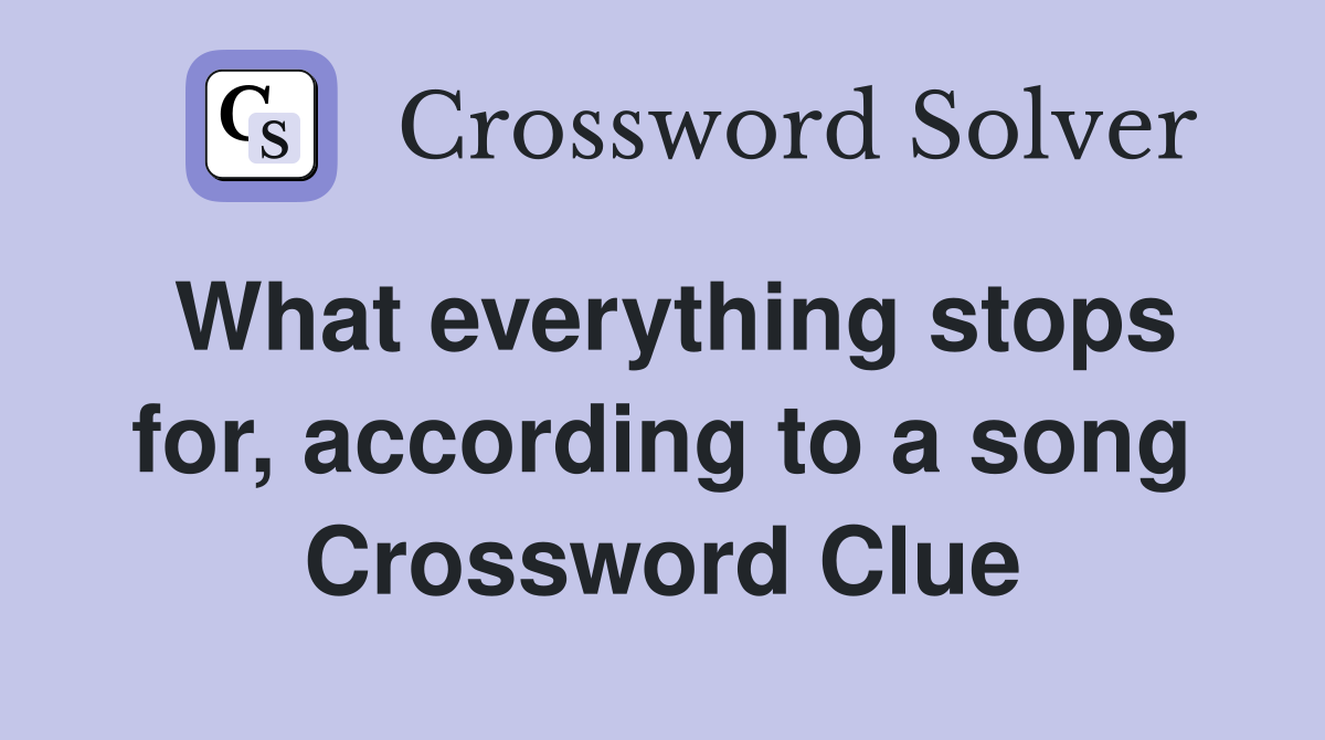 What everything stops for, according to a song Crossword Clue