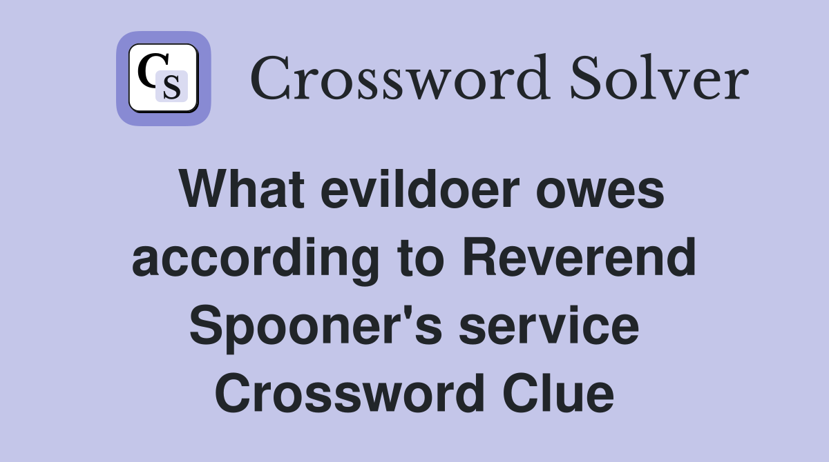 What evildoer owes according to Reverend Spooner's service Crossword Clue