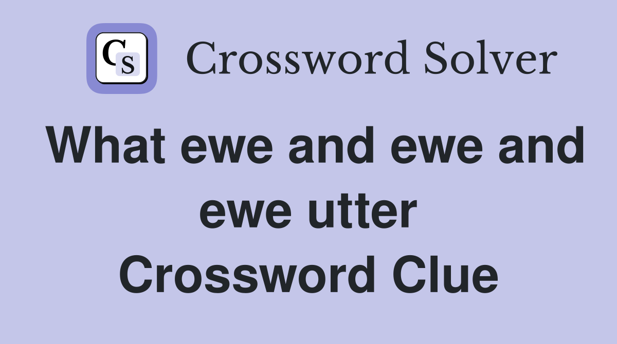 What ewe and ewe and ewe utter Crossword Clue