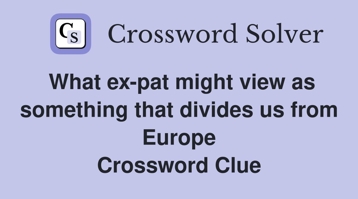 What ex-pat might view as something that divides us from Europe Crossword Clue
