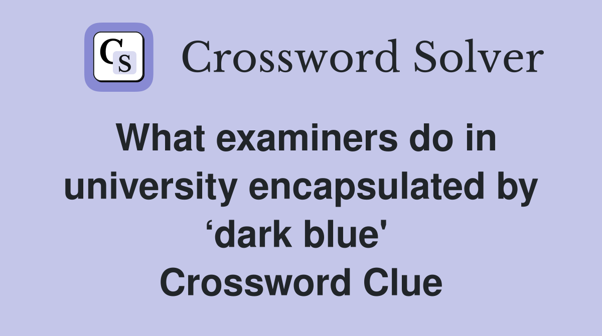 What examiners do in university encapsulated by ‘dark blue'  Crossword Clue
