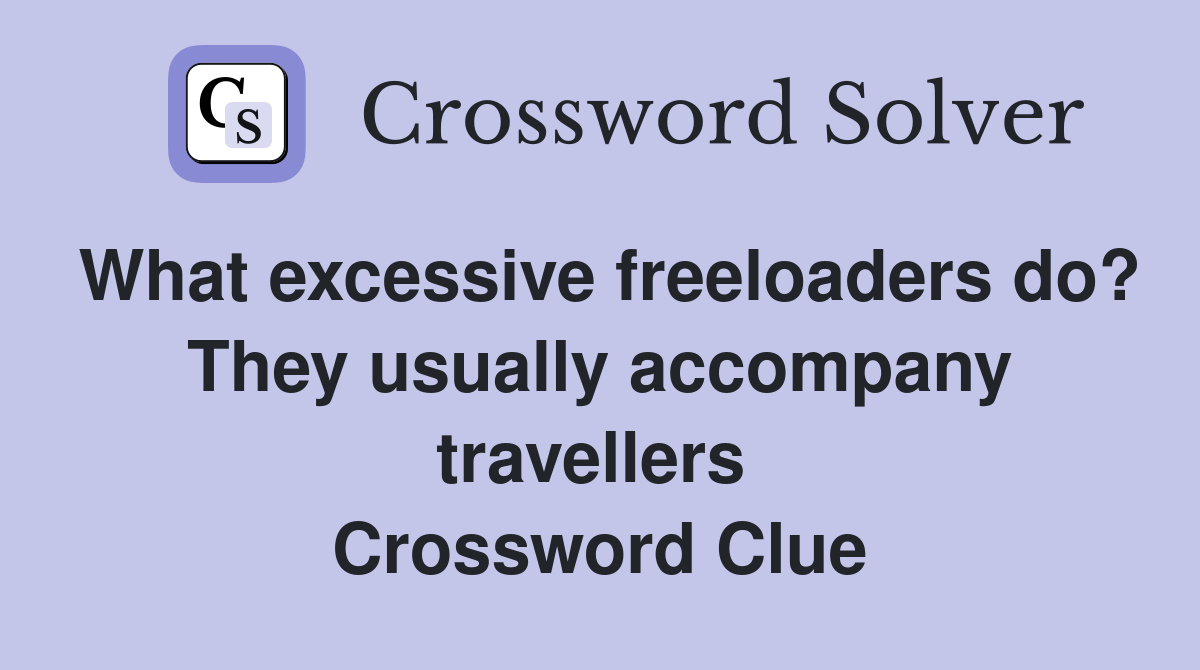 What excessive freeloaders do? They usually accompany travellers  Crossword Clue