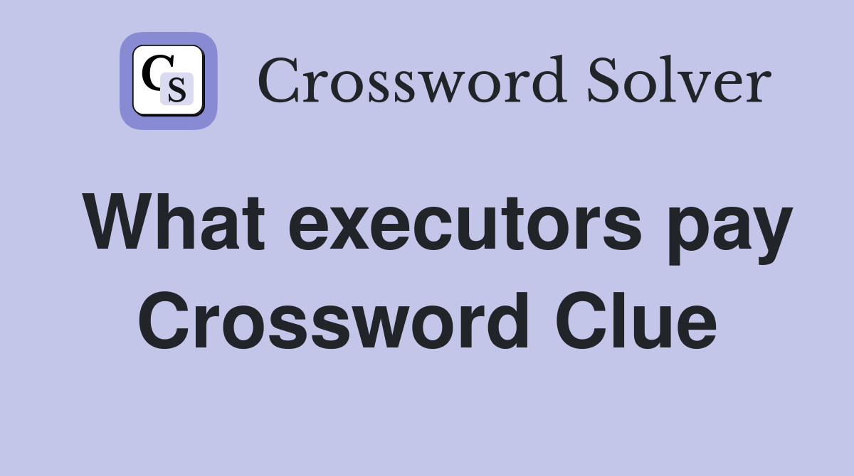 What executors pay Crossword Clue