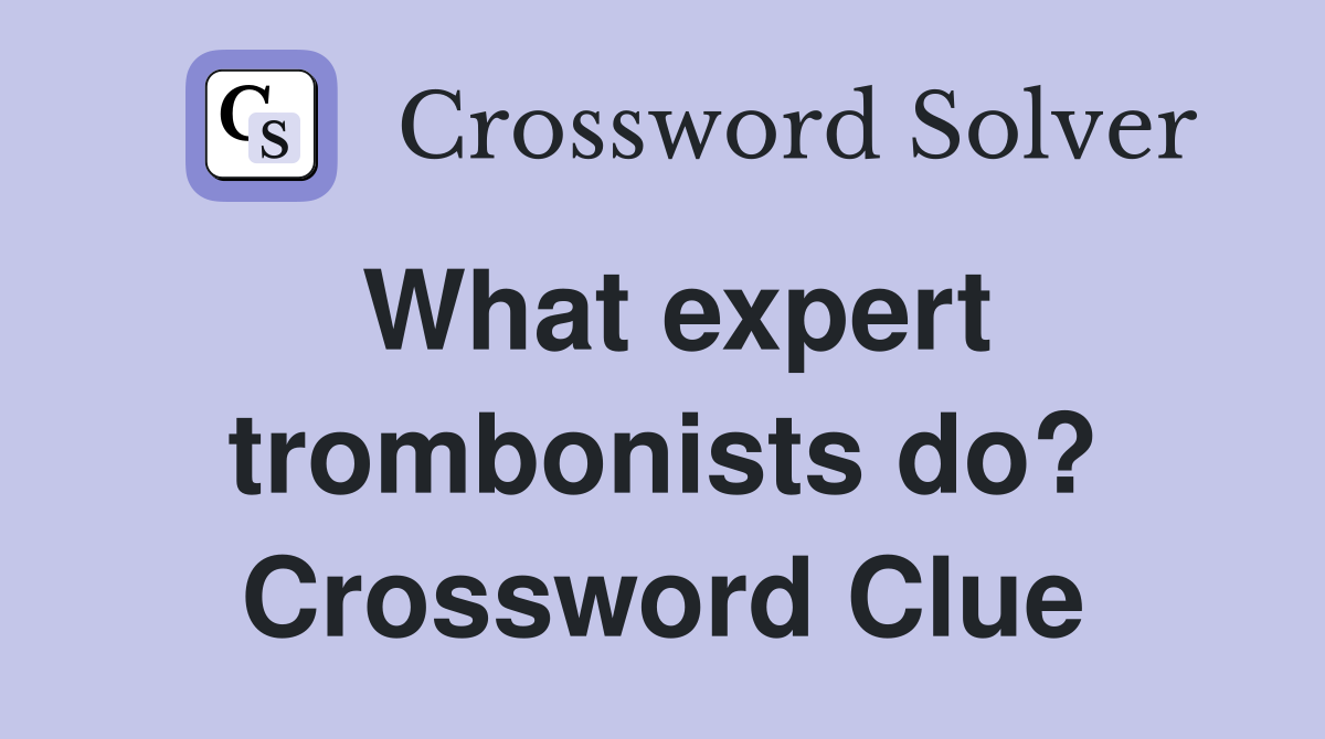What expert trombonists do? Crossword Clue