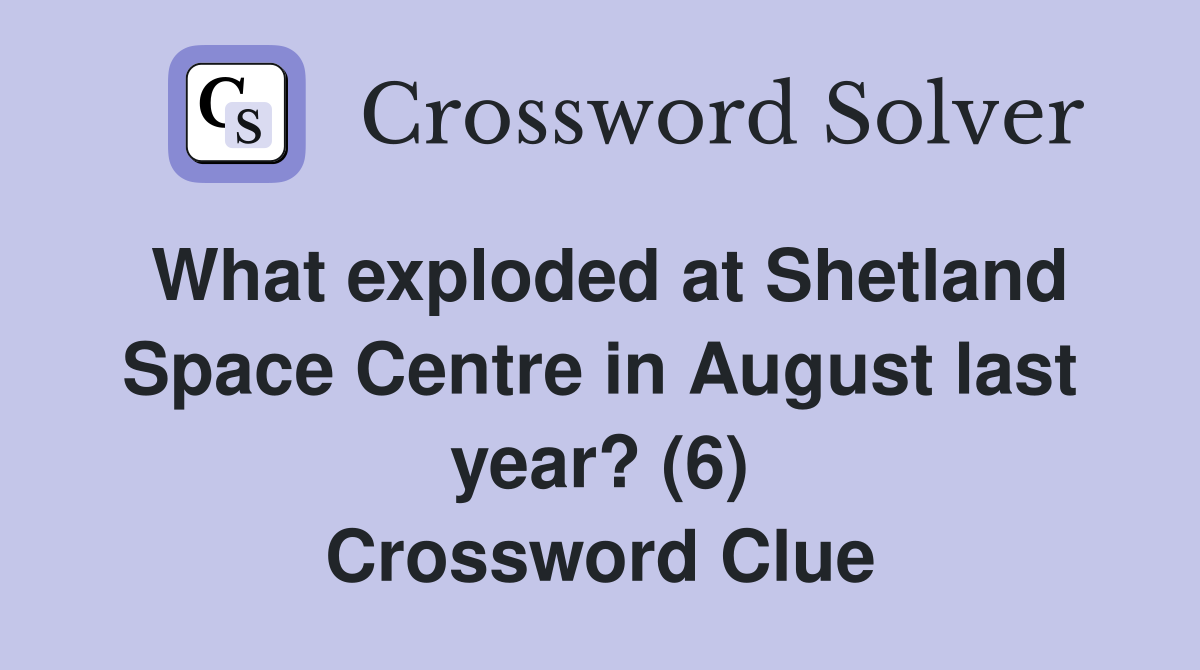 What exploded at Shetland Space Centre in August last year? (6) Crossword Clue
