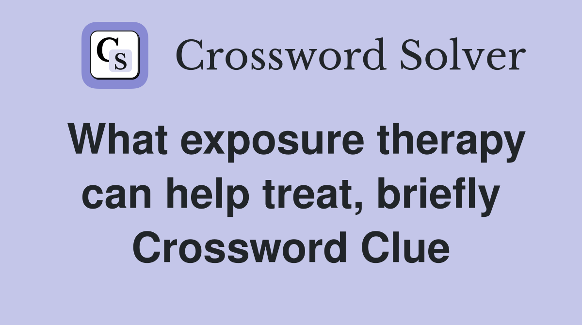 What exposure therapy can help treat, briefly Crossword Clue