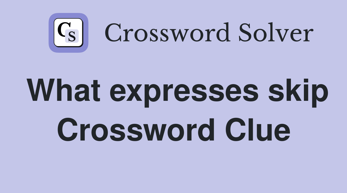 What expresses skip Crossword Clue