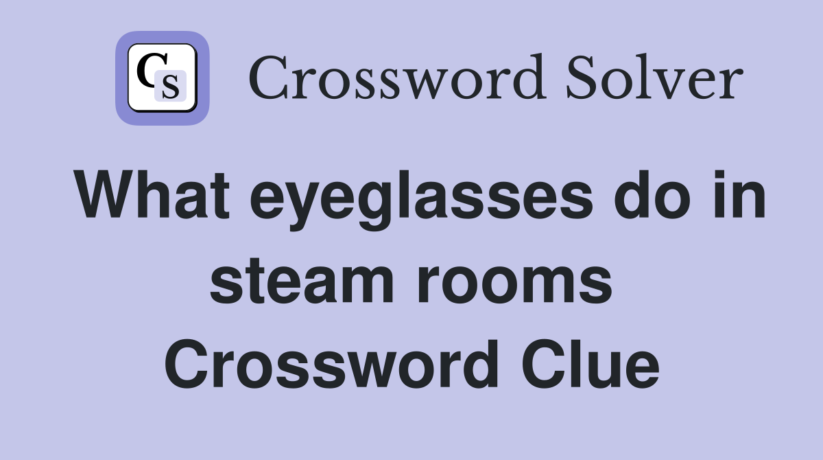 What eyeglasses do in steam rooms Crossword Clue