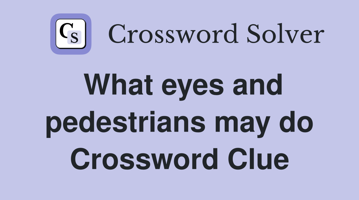 What eyes and pedestrians may do Crossword Clue