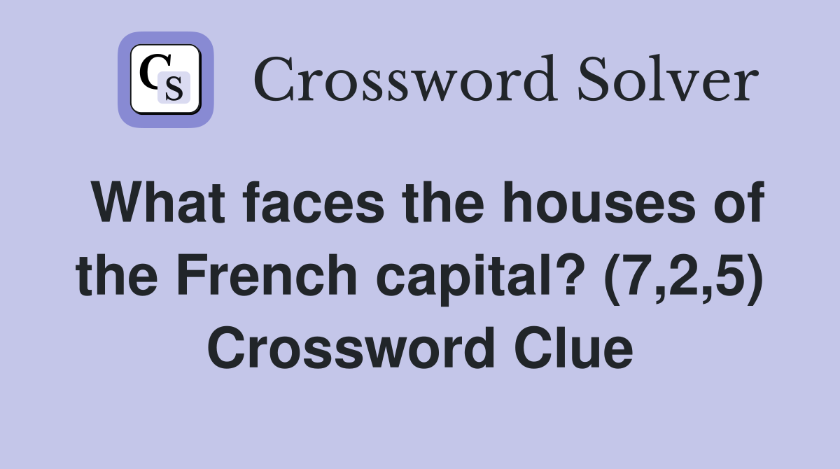 What faces the houses of the French capital? (7,2,5) Crossword Clue