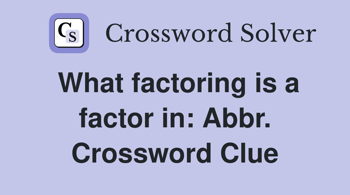 What factoring is a factor in: Abbr. Crossword Clue
