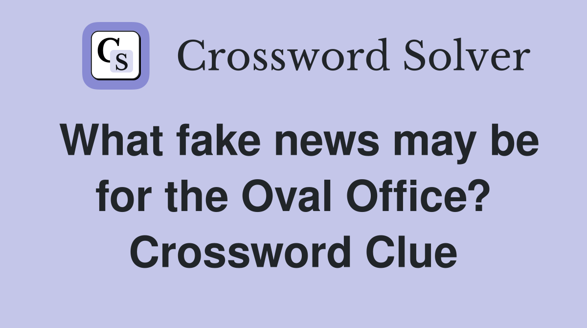 What fake news may be for the Oval Office? Crossword Clue