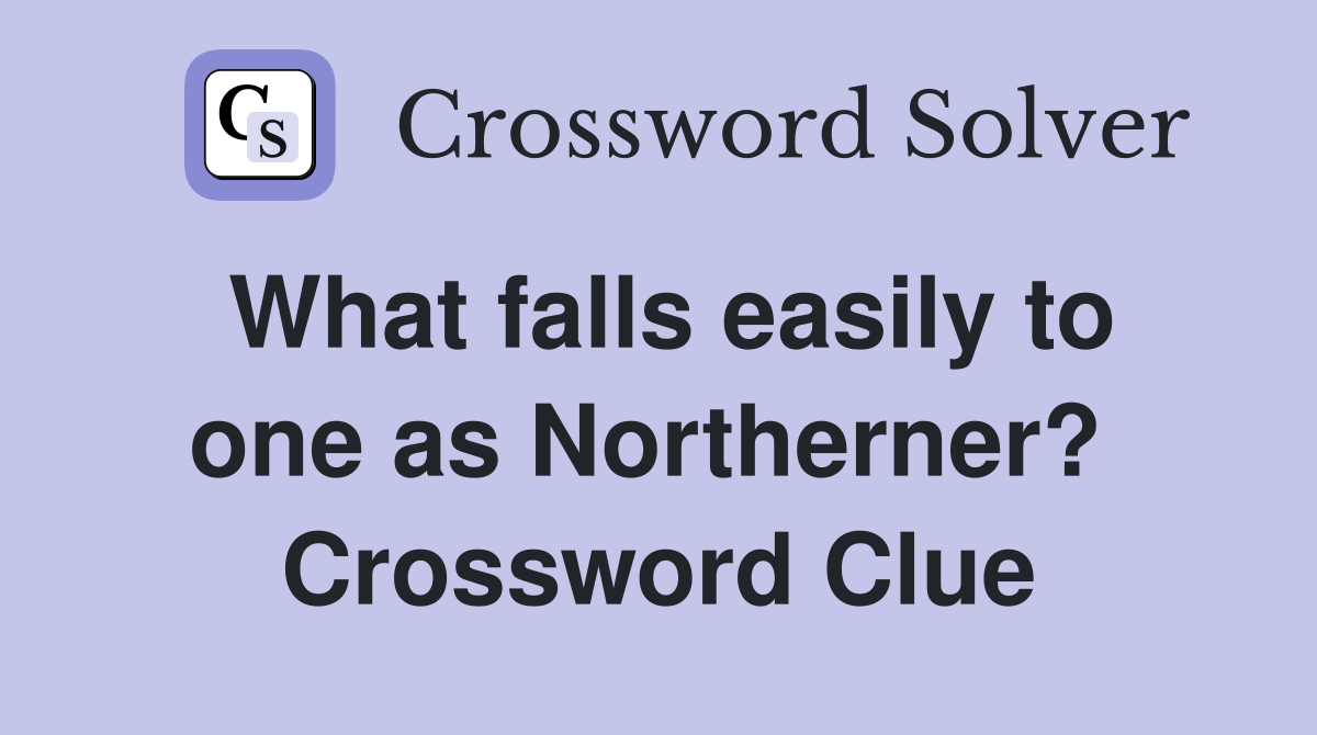 What falls easily to one as Northerner?  Crossword Clue