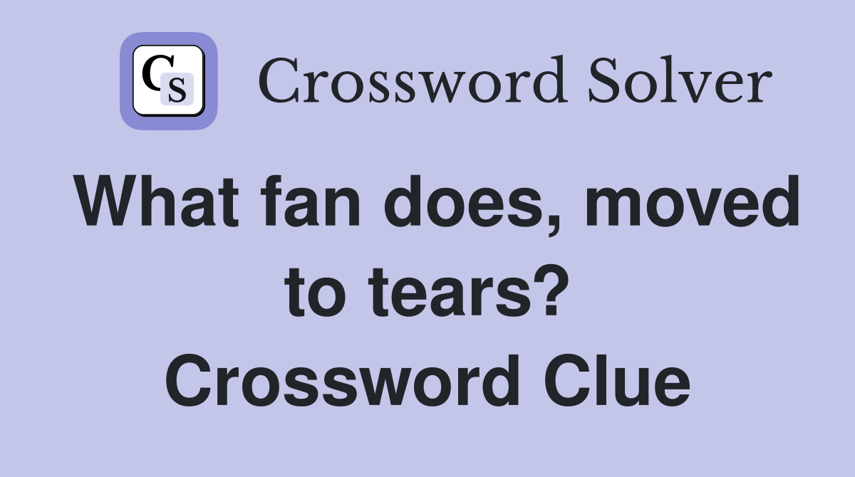 What fan does, moved to tears? Crossword Clue