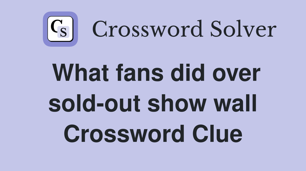 What fans did over sold-out show wall Crossword Clue