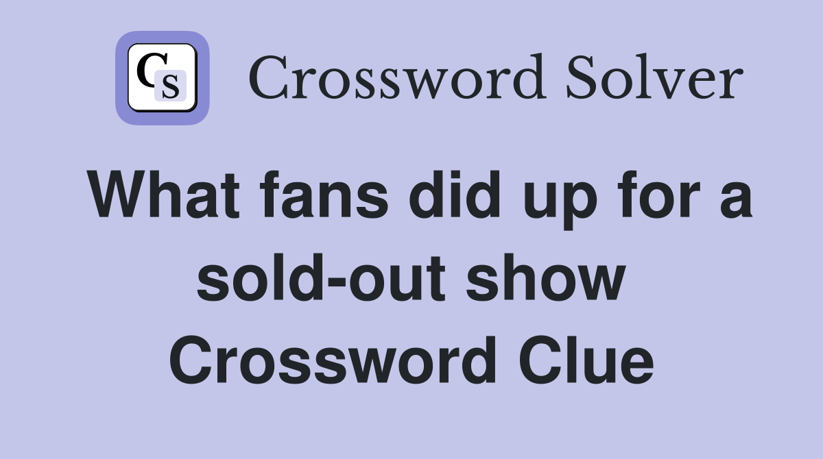 What fans did up for a sold-out show Crossword Clue