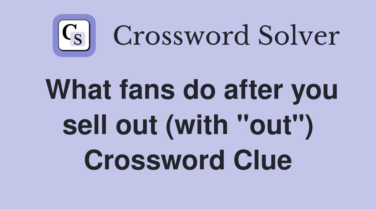 What fans do after you sell out (with "out") Crossword Clue