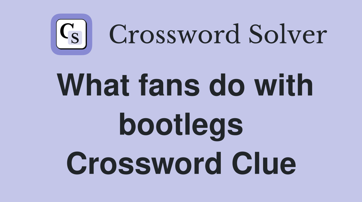 What fans do with bootlegs Crossword Clue