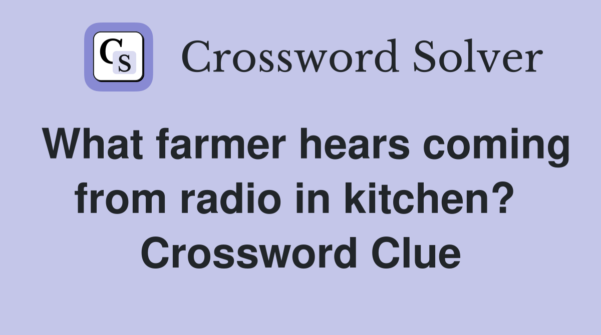 What farmer hears coming from radio in kitchen?  Crossword Clue