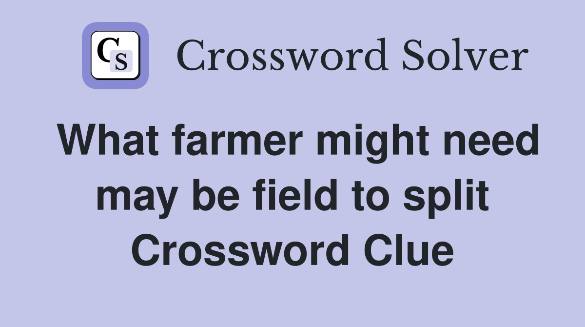What farmer might need may be field to split Crossword Clue