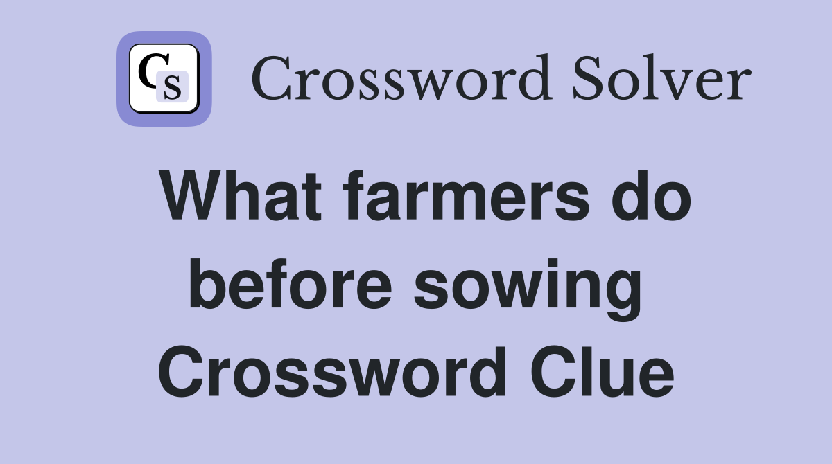 What farmers do before sowing Crossword Clue