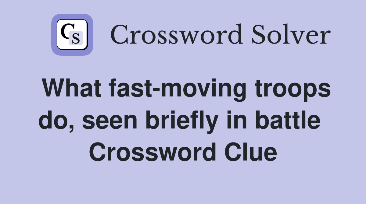 What fast-moving troops do, seen briefly in battle  Crossword Clue
