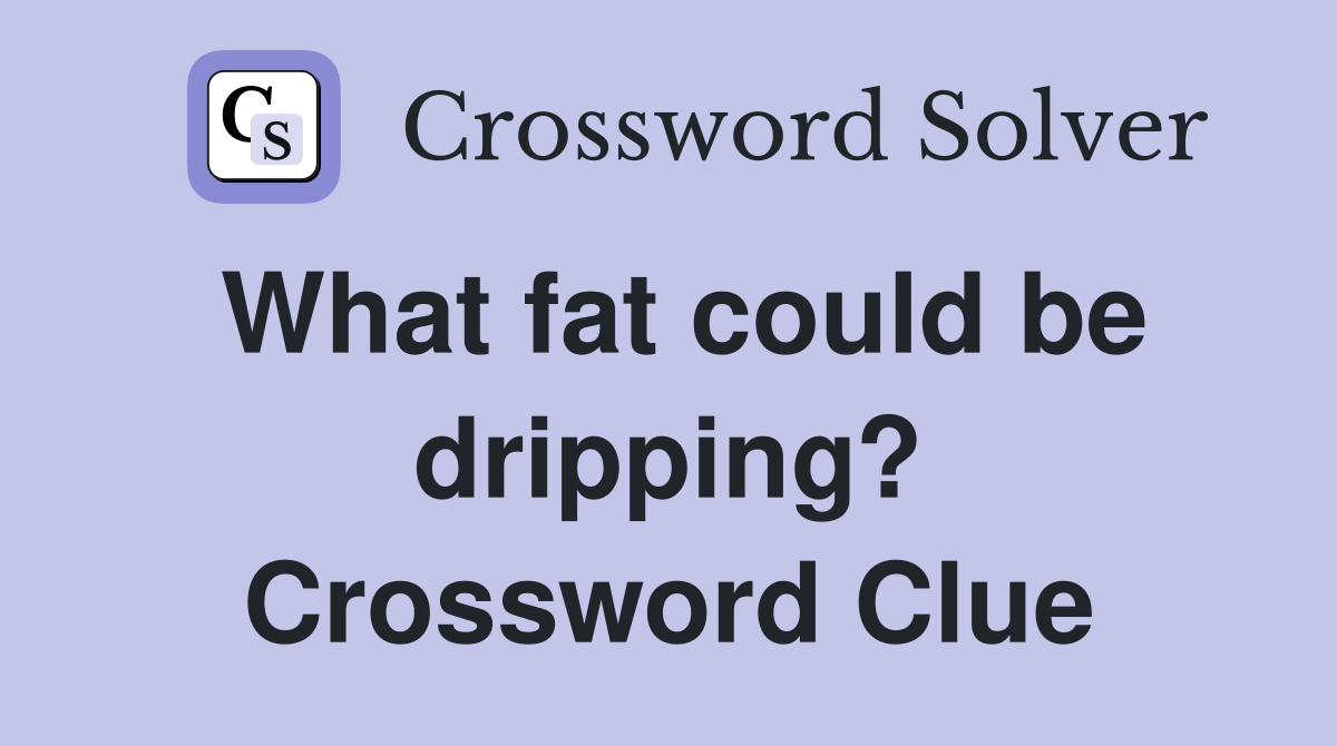 What fat could be dripping? Crossword Clue