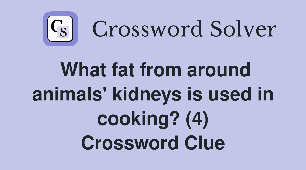 What fat from around animals' kidneys is used in cooking? (4) Crossword Clue