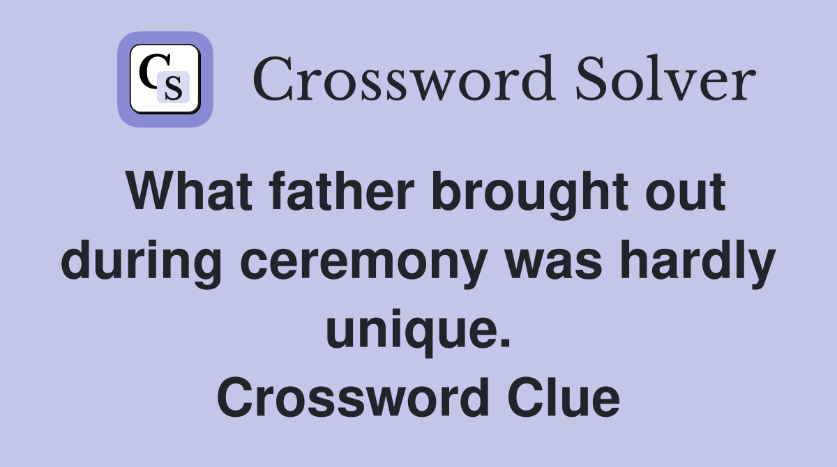 What father brought out during ceremony was hardly unique. Crossword Clue