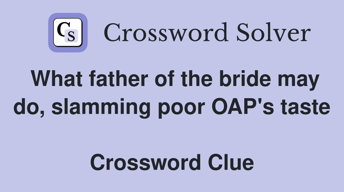 What father of the bride may do, slamming poor OAP's taste  Crossword Clue