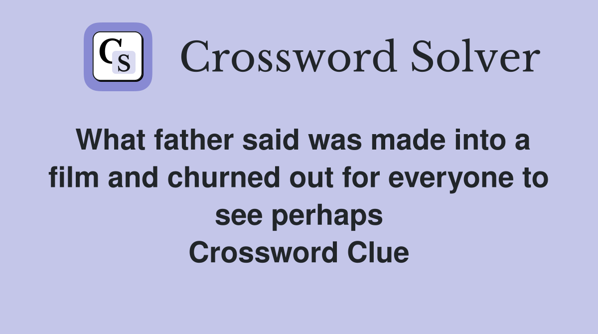 What father said was made into a film and churned out for everyone to see perhaps Crossword Clue