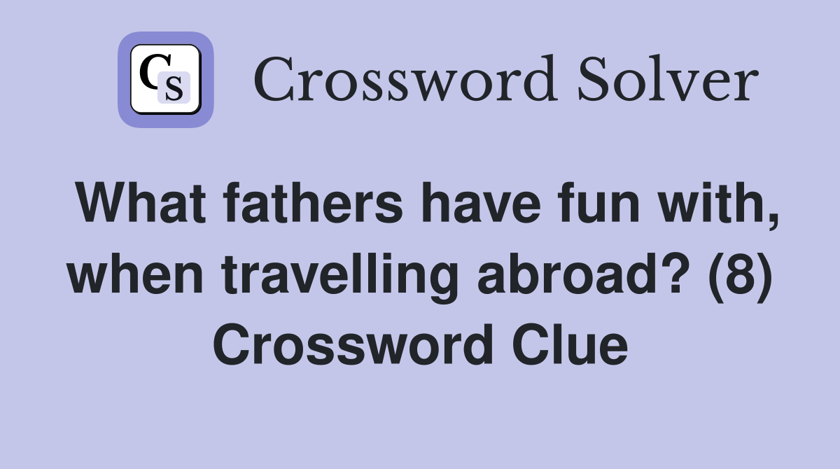 What fathers have fun with, when travelling abroad? (8) Crossword Clue
