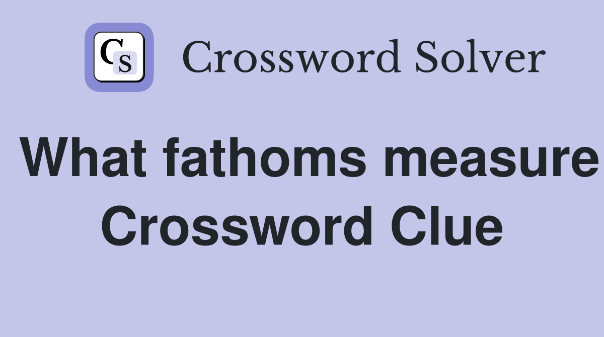 What fathoms measure Crossword Clue