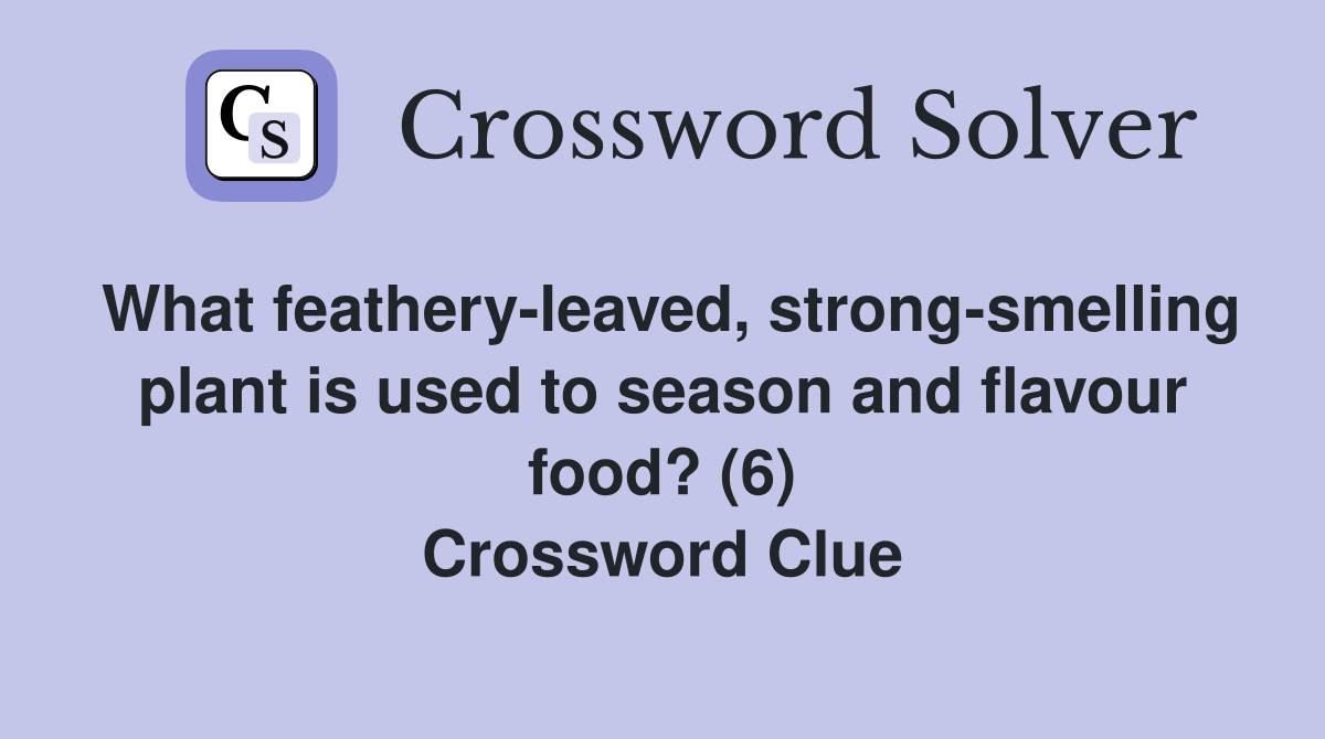 What feathery-leaved, strong-smelling plant is used to season and flavour food? (6) Crossword Clue