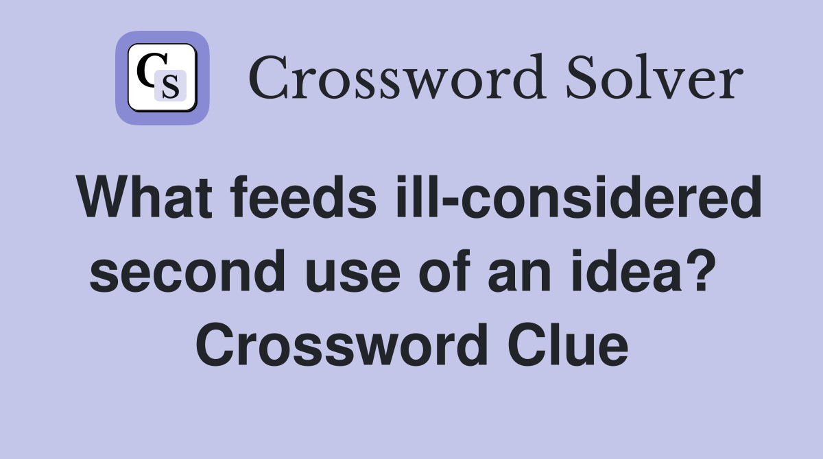 What feeds ill-considered second use of an idea?  Crossword Clue