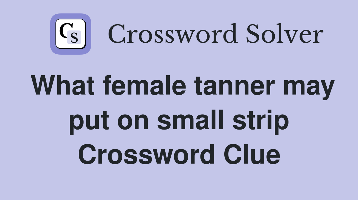 What female tanner may put on small strip Crossword Clue