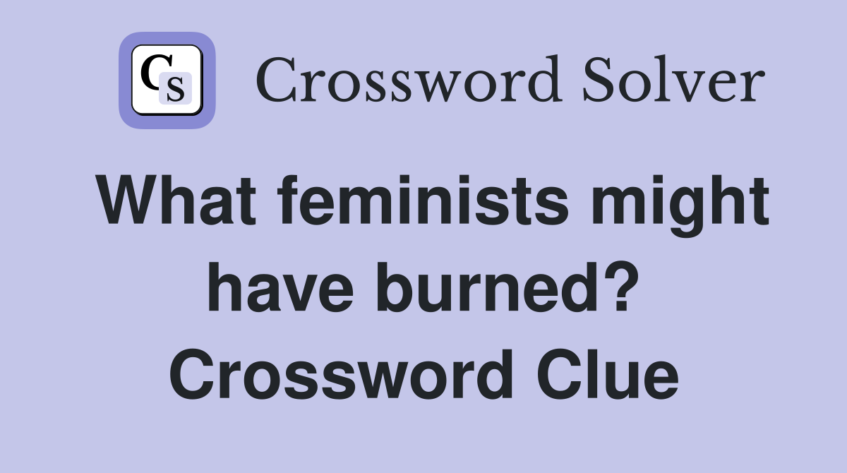 What feminists might have burned? Crossword Clue