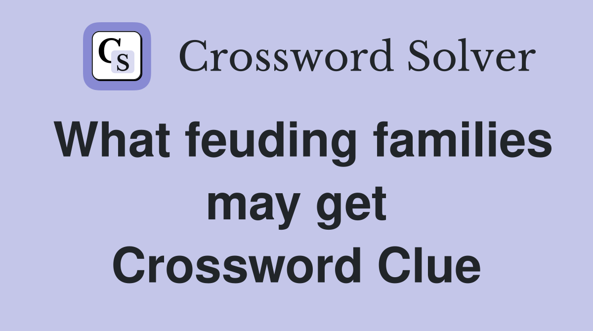 What feuding families may get Crossword Clue