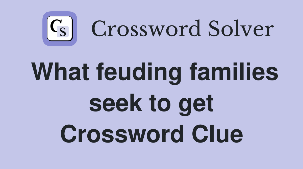 What feuding families seek to get Crossword Clue