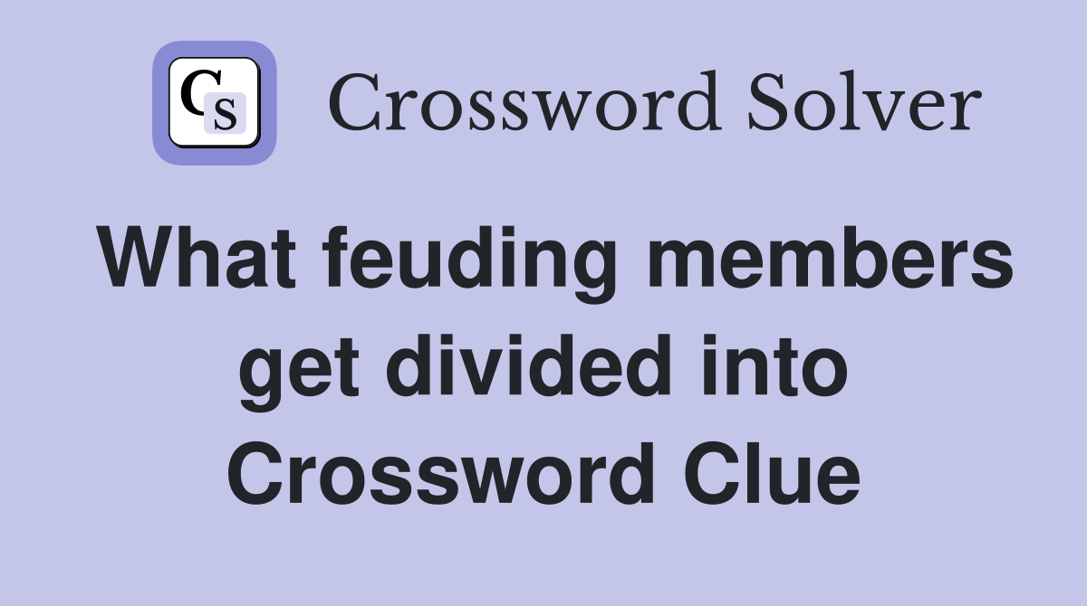What feuding members get divided into Crossword Clue