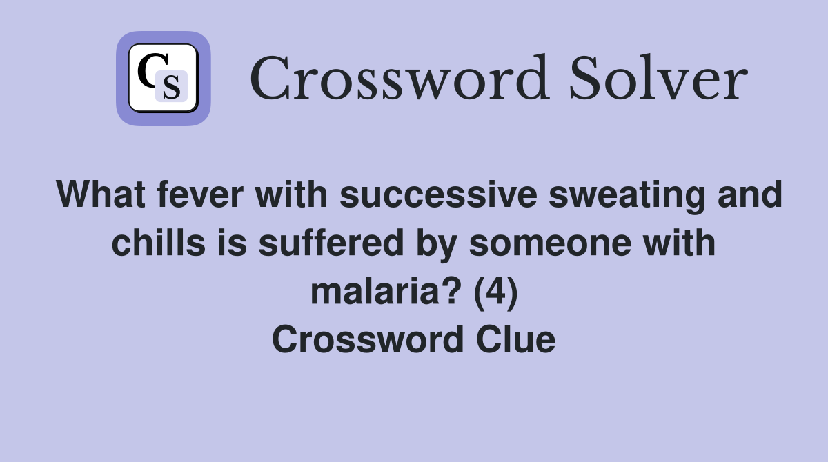 What fever with successive sweating and chills is suffered by someone with malaria? (4) Crossword Clue