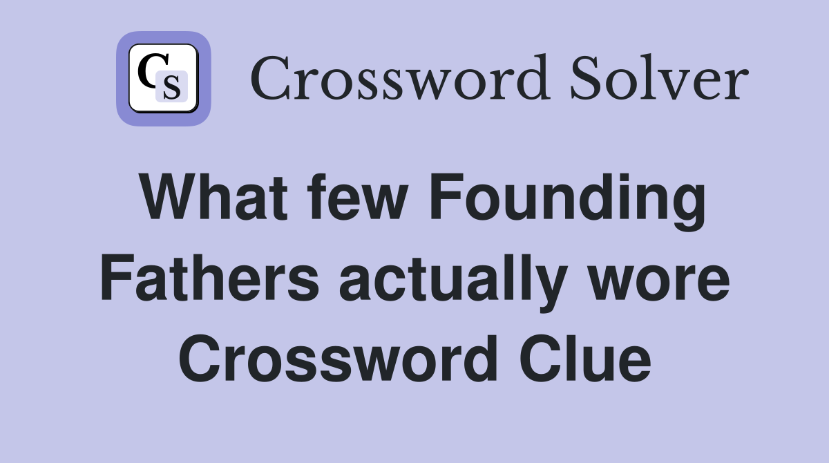 What few Founding Fathers actually wore Crossword Clue