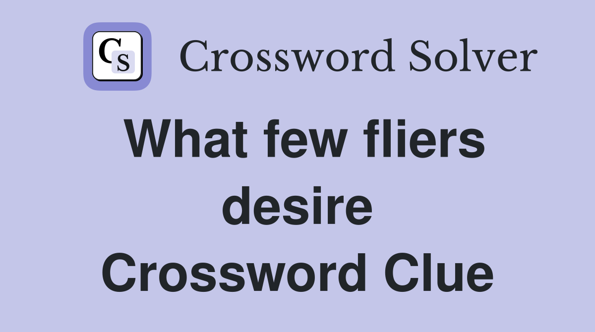 What few fliers desire Crossword Clue