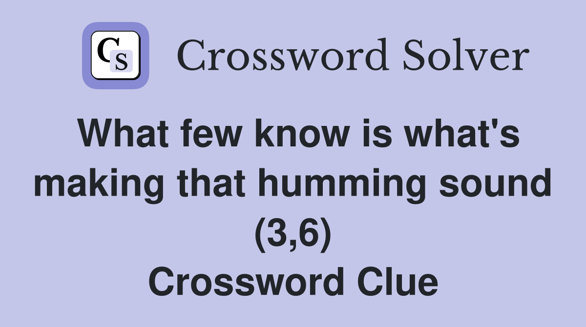 What few know is what's making that humming sound (3,6) Crossword Clue