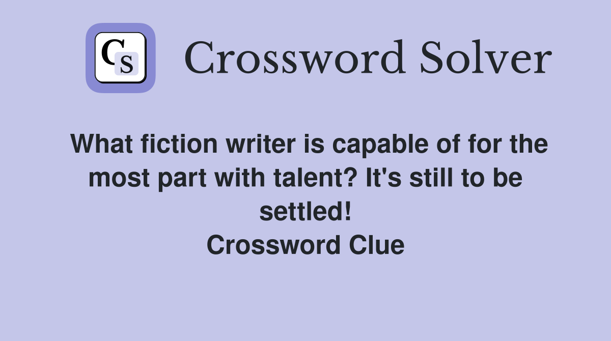 What fiction writer is capable of for the most part with talent? It's still to be settled! Crossword Clue