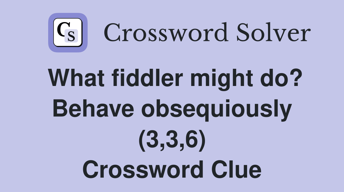 What fiddler might do? Behave obsequiously (3,3,6) Crossword Clue