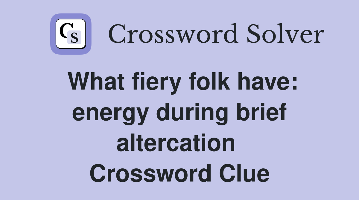 What fiery folk have: energy during brief altercation  Crossword Clue
