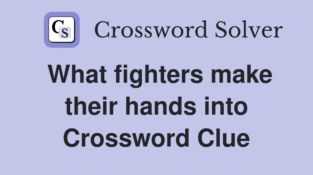 What fighters make their hands into Crossword Clue