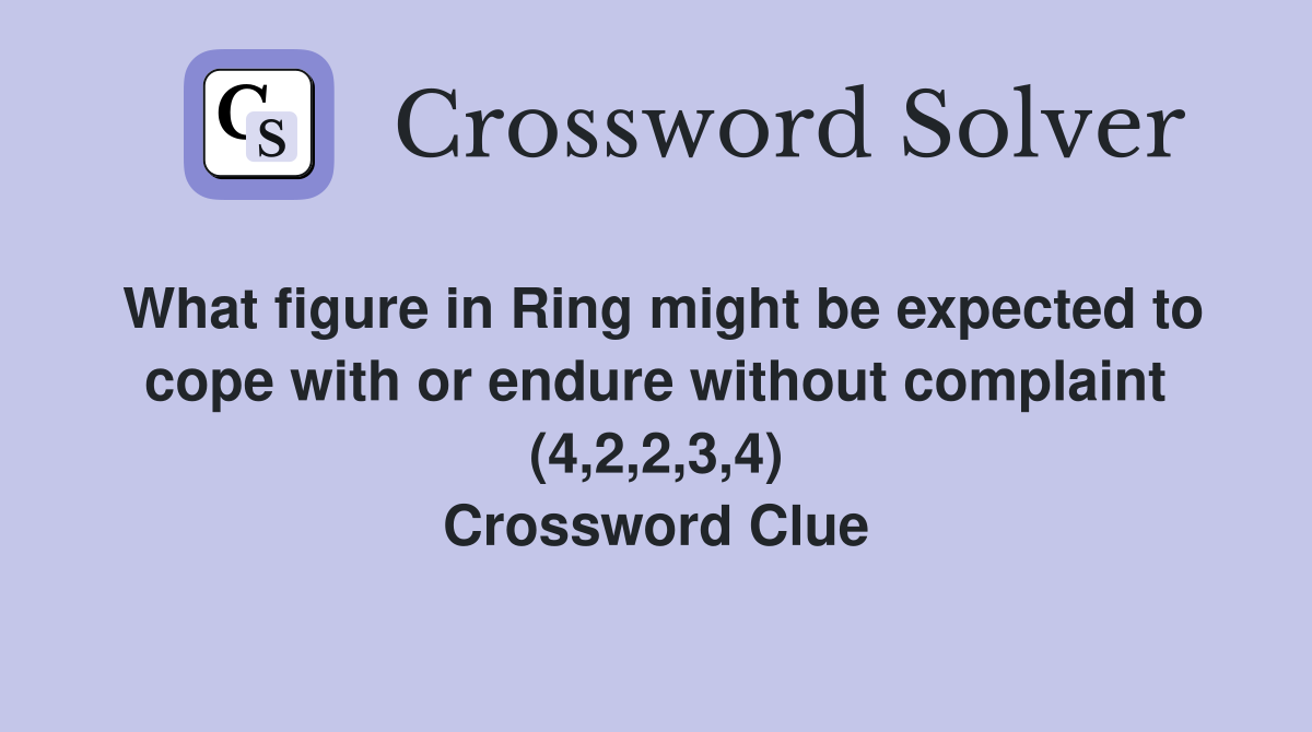 What figure in Ring might be expected to cope with or endure without complaint (4,2,2,3,4) Crossword Clue